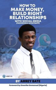 How To Make Money, Build Right Relationships With Social Media by Arrey Bate